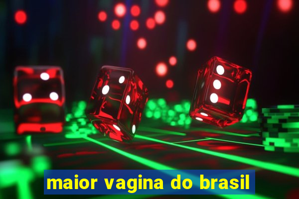 maior vagina do brasil